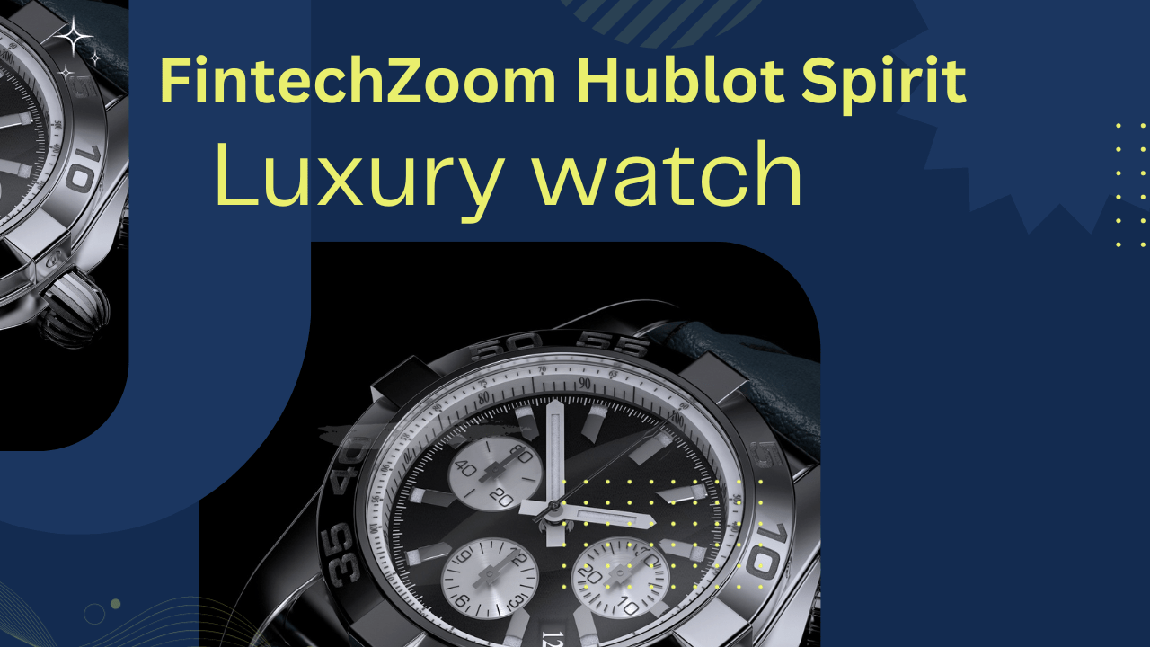 Exploring the FintechZoom Hublot Spirit in the Watch Industry