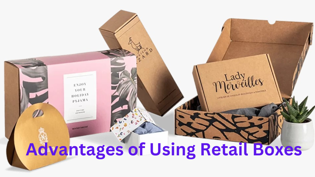 Top 5 Advantages of Using Retail Boxes That You Must Know 