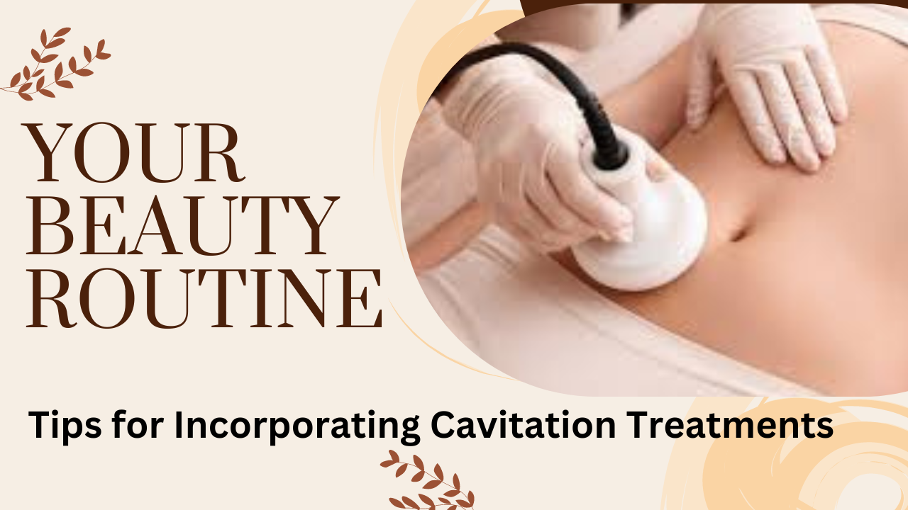 Tips for Incorporating Cavitation Treatments into Your Beauty Routine
