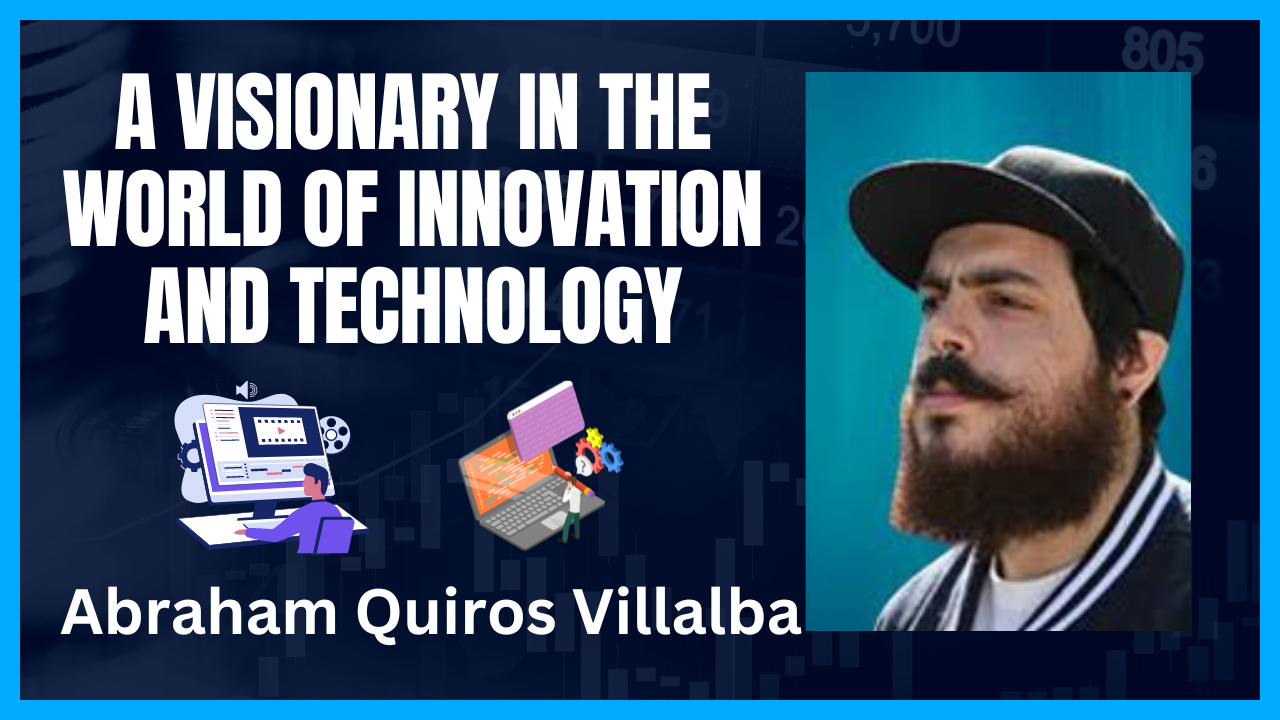 Abraham Quiros Villalba: A Visionary in the World of Innovation and Technology