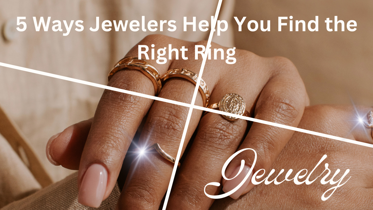 5 Ways Jewelers Help You Find the Right Ring